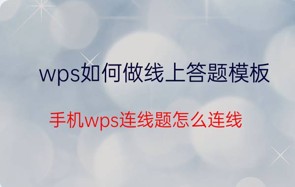 wps如何做线上答题模板 手机wps连线题怎么连线？